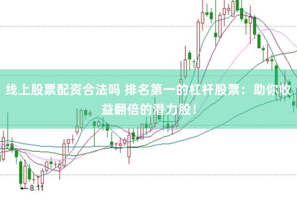 线上股票配资合法吗 排名第一的杠杆股票：助你收益翻倍的潜力股！