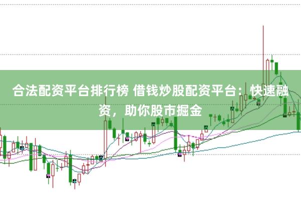 合法配资平台排行榜 借钱炒股配资平台：快速融资，助你股市掘金