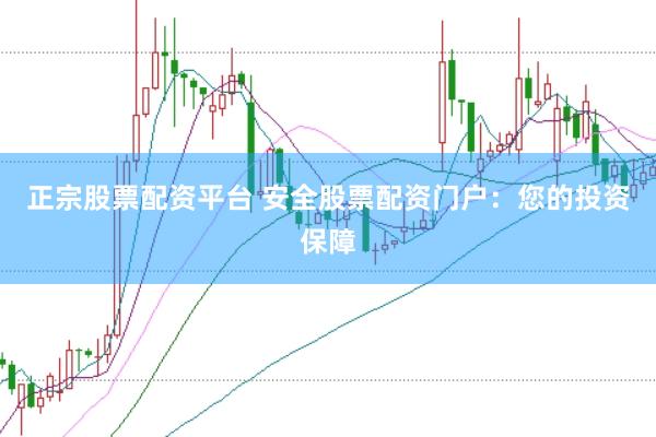 正宗股票配资平台 安全股票配资门户：您的投资保障