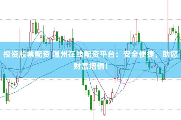 投资股票配资 温州在线配资平台：安全便捷，助您财富增值！