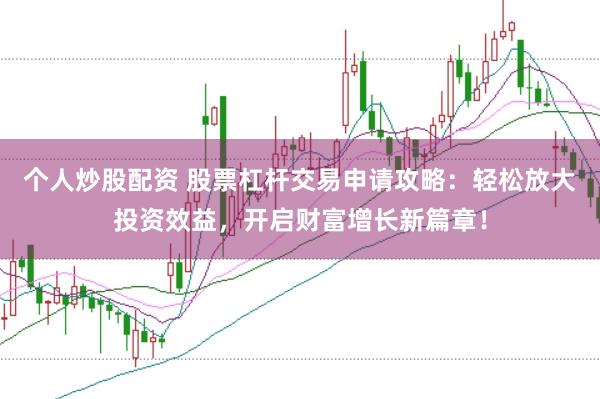 个人炒股配资 股票杠杆交易申请攻略：轻松放大投资效益，开启财富增长新篇章！