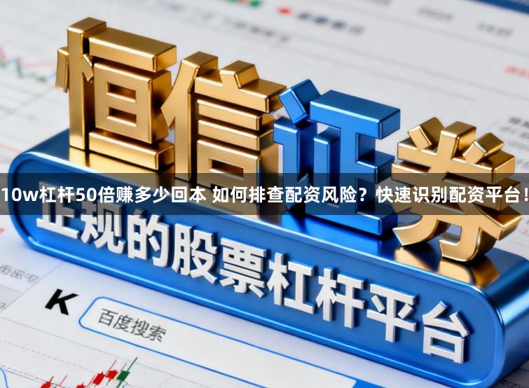 10w杠杆50倍赚多少回本 如何排查配资风险？快速识别配资平台！