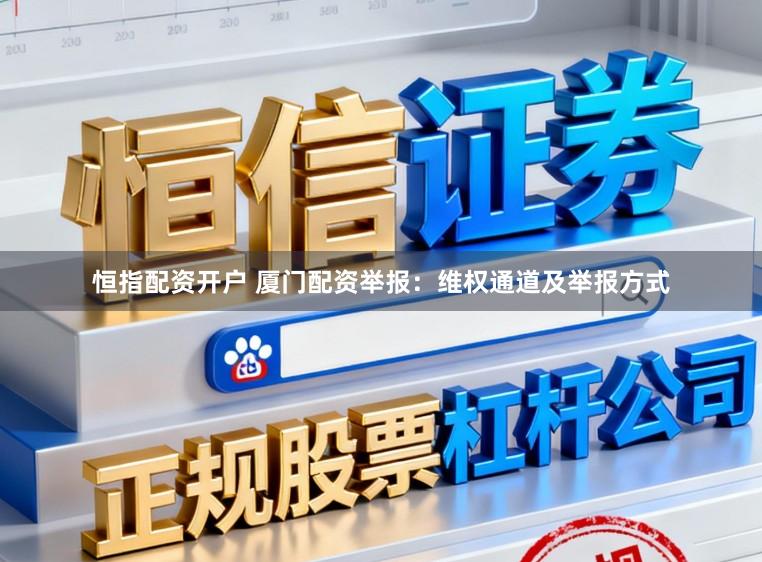 恒指配资开户 厦门配资举报：维权通道及举报方式