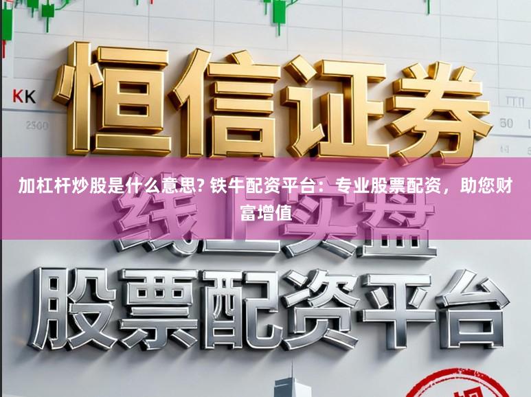 加杠杆炒股是什么意思? 铁牛配资平台：专业股票配资，助您财富增值