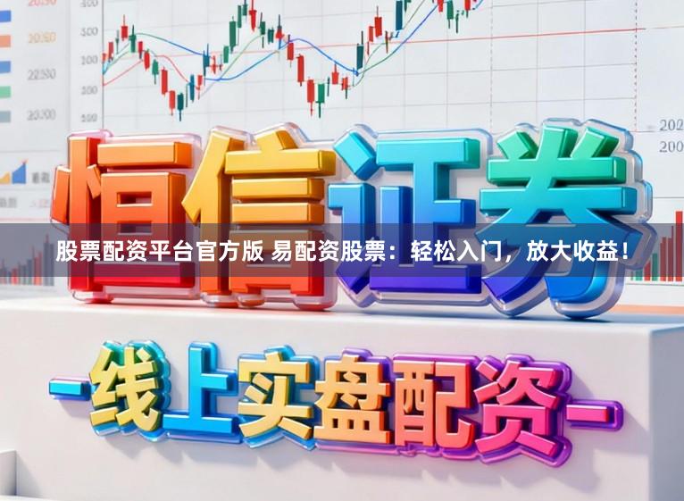 股票配资平台官方版 易配资股票：轻松入门，放大收益！