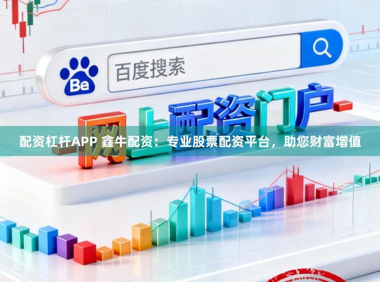 配资杠杆APP 鑫牛配资：专业股票配资平台，助您财富增值