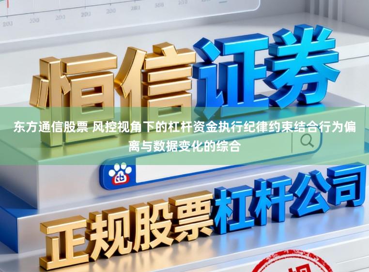 东方通信股票 风控视角下的杠杆资金执行纪律约束结合行为偏离与数据变化的综合
