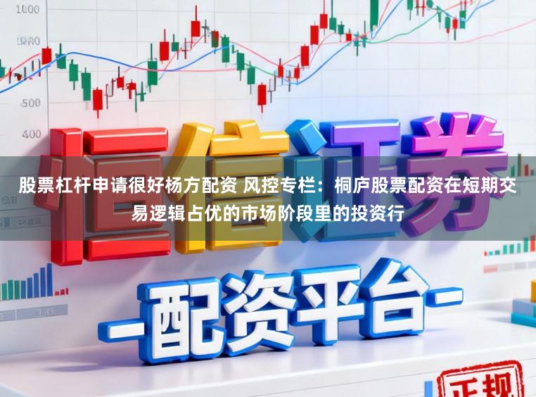 股票杠杆申请很好杨方配资 风控专栏：桐庐股票配资在短期交易逻辑占优的市场阶段里的投资行