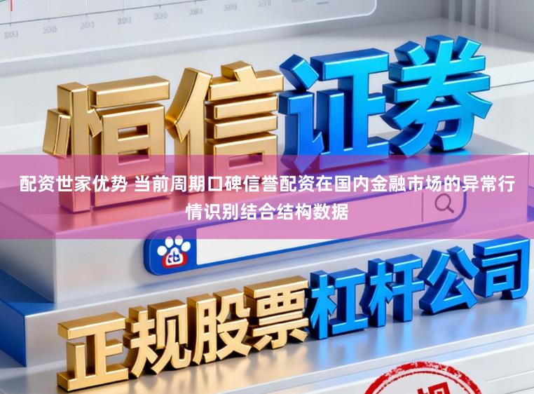 配资世家优势 当前周期口碑信誉配资在国内金融市场的异常行情识别结合结构数据