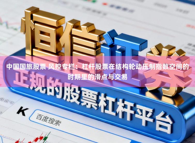 中国国旅股票 风控专栏：杠杆股票在结构轮动压制指数空间的时期里的滑点与交易