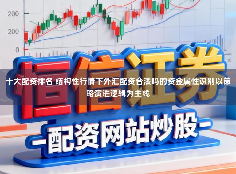 十大配资排名 结构性行情下外汇配资合法吗的资金属性识别以策略演进逻辑为主线