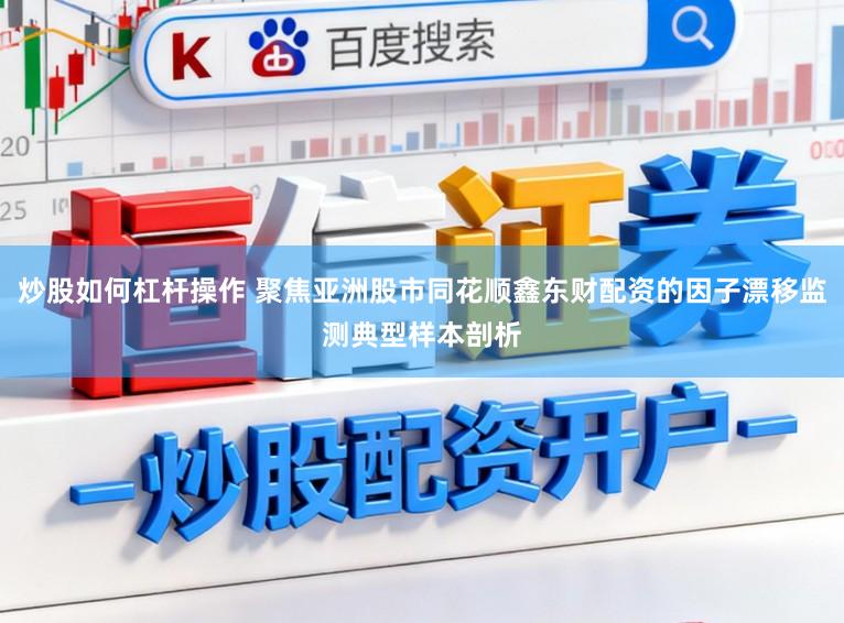 炒股如何杠杆操作 聚焦亚洲股市同花顺鑫东财配资的因子漂移监测典型样本剖析
