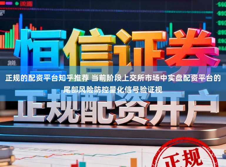 正规的配资平台知乎推荐 当前阶段上交所市场中实盘配资平台的尾部风险防控量化信号验证视