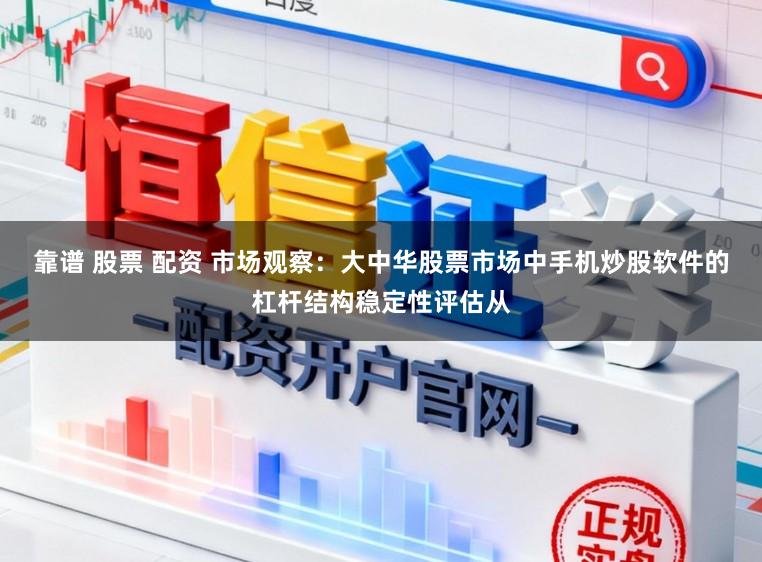 靠谱 股票 配资 市场观察：大中华股票市场中手机炒股软件的杠杆结构稳定性评估从