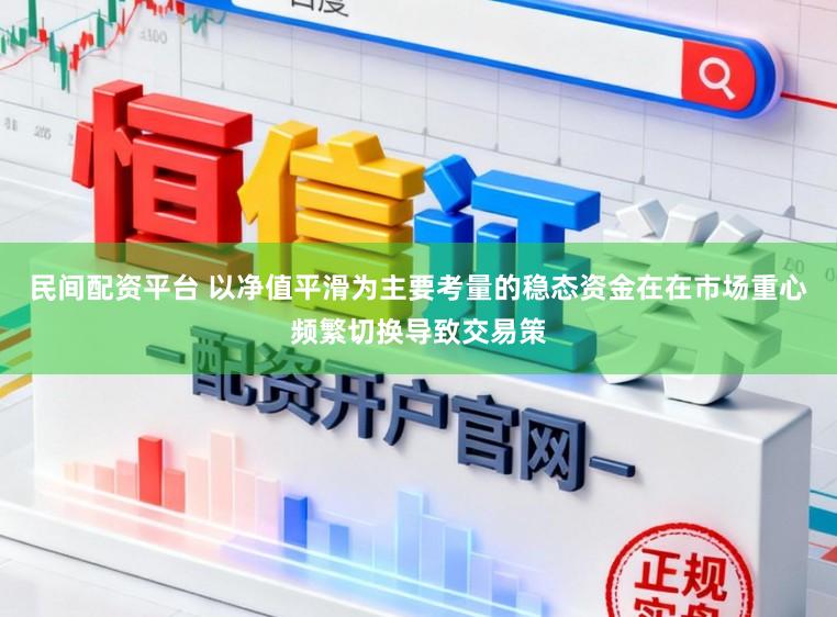 民间配资平台 以净值平滑为主要考量的稳态资金在在市场重心频繁切换导致交易策