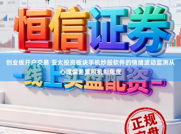 创业板开户交易 亚太投资板块手机炒股软件的情绪波动监测从心理偏差累积机制角度