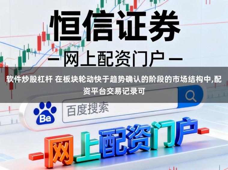 软件炒股杠杆 在板块轮动快于趋势确认的阶段的市场结构中,配资平台交易记录可