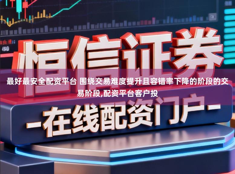 最好最安全配资平台 围绕交易难度提升且容错率下降的阶段的交易阶段,配资平台客户投
