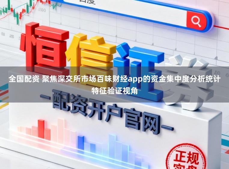 全国配资 聚焦深交所市场百味财经app的资金集中度分析统计特征验证视角