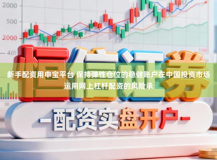 新手配资用申宝平台 保持弹性仓位的稳健账户在中国投资市场运用网上杠杆配资的风险承