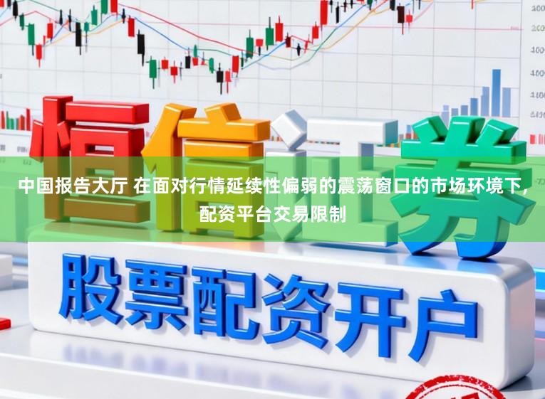 中国报告大厅 在面对行情延续性偏弱的震荡窗口的市场环境下,配资平台交易限制