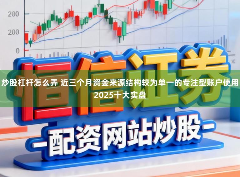 炒股杠杆怎么弄 近三个月资金来源结构较为单一的专注型账户使用2025十大实盘