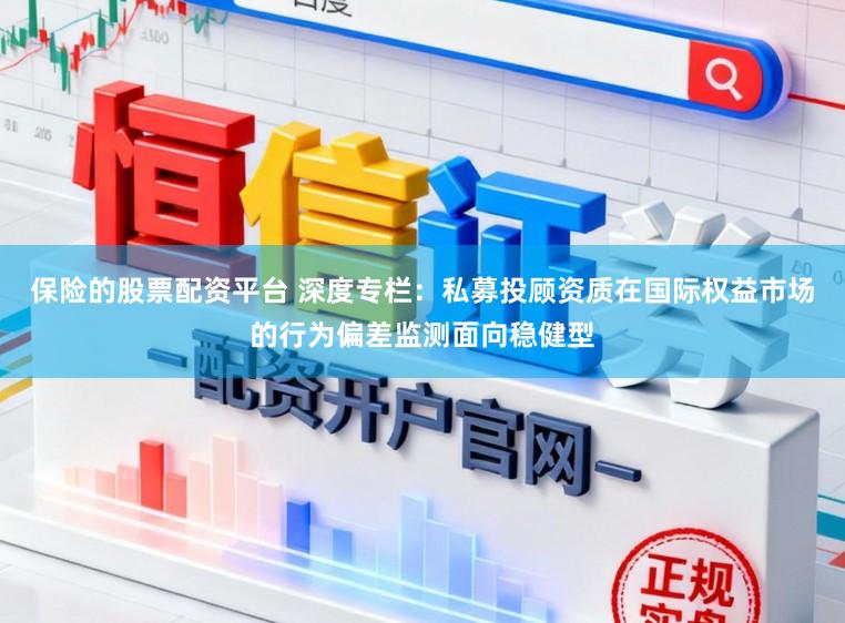 保险的股票配资平台 深度专栏：私募投顾资质在国际权益市场的行为偏差监测面向稳健型