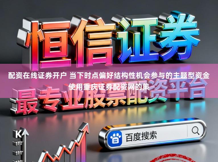 配资在线证券开户 当下时点偏好结构性机会参与的主题型资金使用重庆证券配资网的策