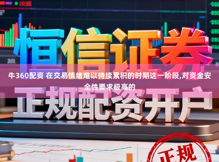 牛360配资 在交易情绪难以持续累积的时期这一阶段,对资金安全性要求极高的