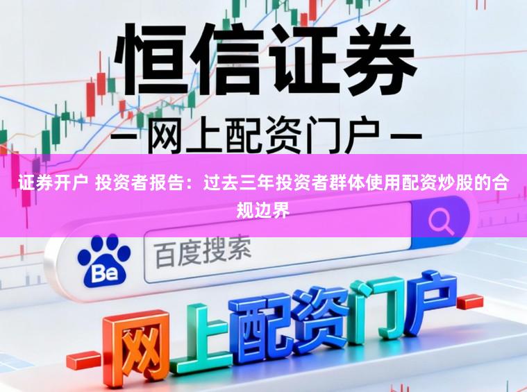 证券开户 投资者报告：过去三年投资者群体使用配资炒股的合规边界
