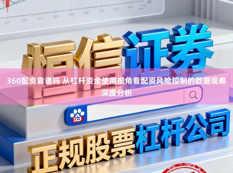 360配资靠谱吗 从杠杆资金使用视角看配资风险控制的数据观察深度分析