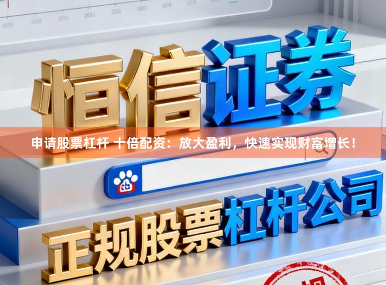 申请股票杠杆 十倍配资：放大盈利，快速实现财富增长！