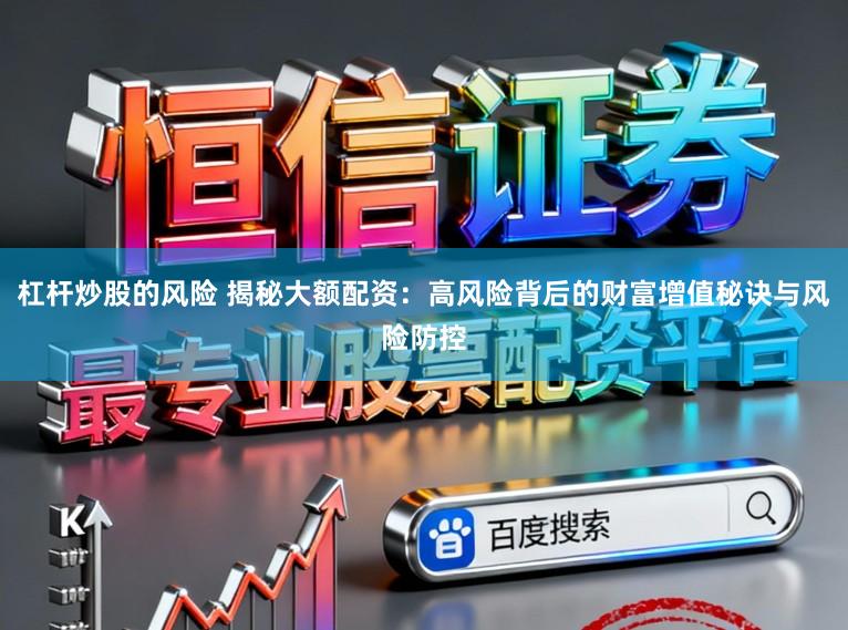 杠杆炒股的风险 揭秘大额配资：高风险背后的财富增值秘诀与风险防控