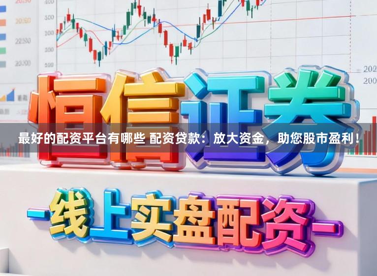 最好的配资平台有哪些 配资贷款：放大资金，助您股市盈利！