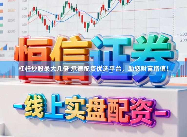杠杆炒股最大几倍 承德配资优选平台，助您财富增值！