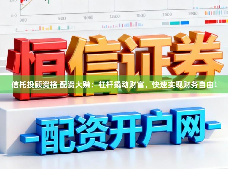 信托投顾资格 配资大赚：杠杆撬动财富，快速实现财务自由！