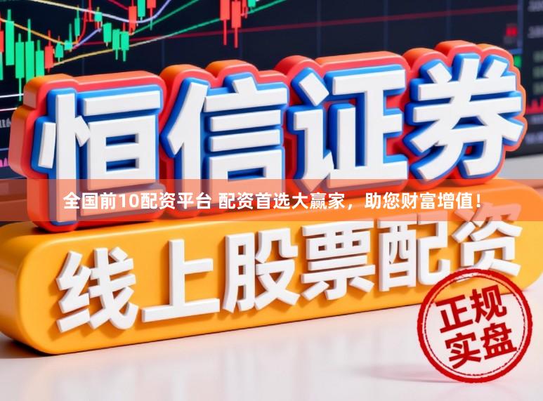 全国前10配资平台 配资首选大赢家，助您财富增值！