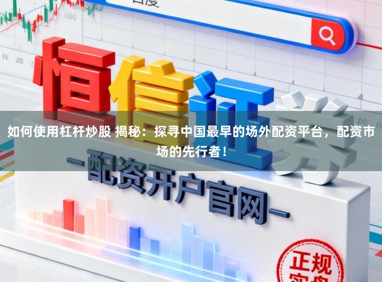 如何使用杠杆炒股 揭秘：探寻中国最早的场外配资平台，配资市场的先行者！