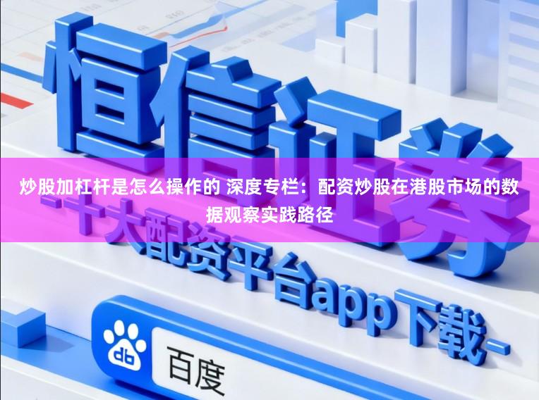 炒股加杠杆是怎么操作的 深度专栏：配资炒股在港股市场的数据观察实践路径