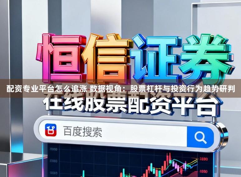 配资专业平台怎么追涨 数据视角：股票杠杆与投资行为趋势研判
