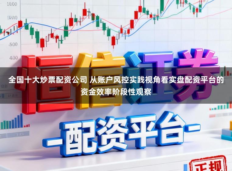 全国十大炒票配资公司 从账户风控实践视角看实盘配资平台的资金效率阶段性观察
