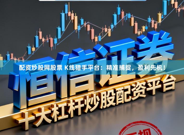 配资炒股网股票 K线猎手平台：精准捕捉，盈利先机！