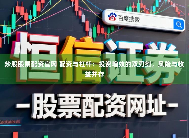 炒股股票配资官网 配资与杠杆：投资增效的双刃剑，风险与收益并存
