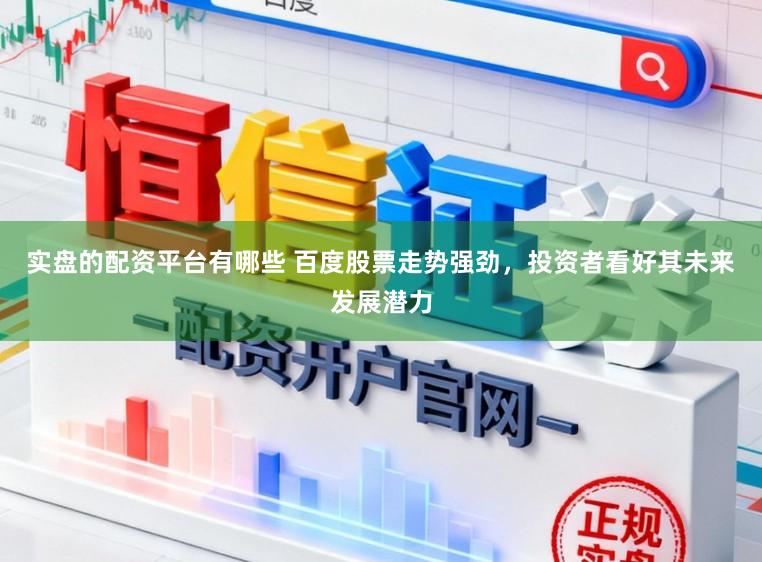 实盘的配资平台有哪些 百度股票走势强劲，投资者看好其未来发展潜力