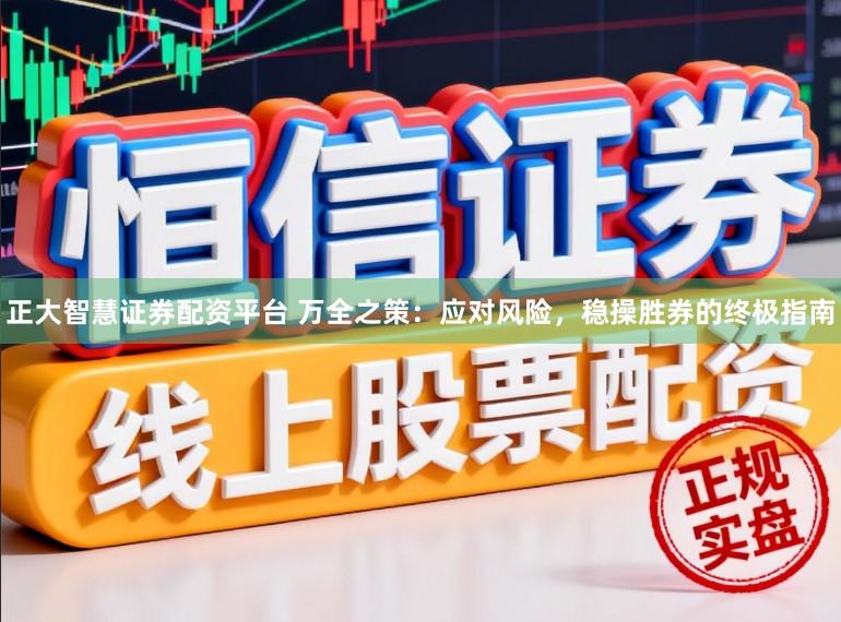 正大智慧证券配资平台 万全之策：应对风险，稳操胜券的终极指南