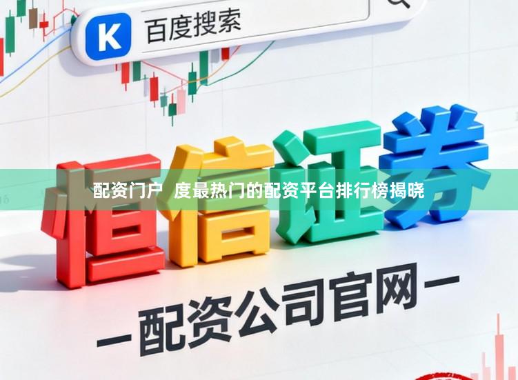 配资门户  度最热门的配资平台排行榜揭晓