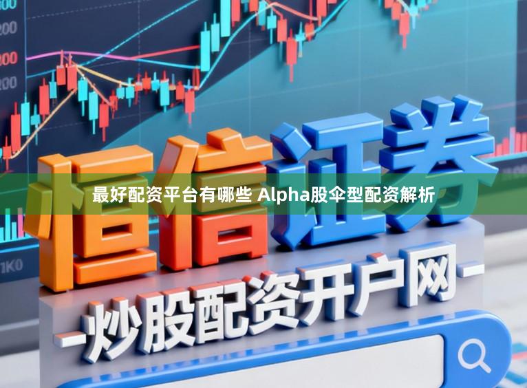 最好配资平台有哪些 Alpha股伞型配资解析