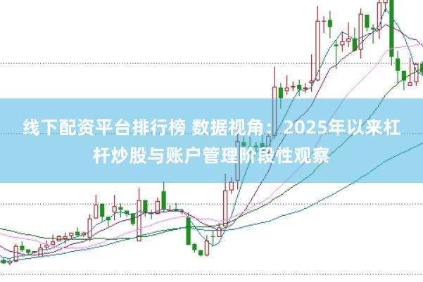 线下配资平台排行榜 数据视角：2025年以来杠杆炒股与账户管理阶段性观察