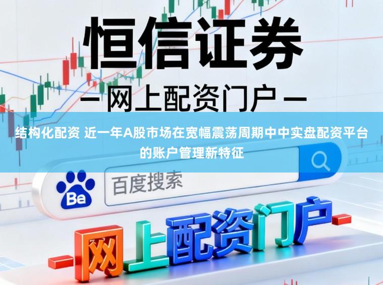 结构化配资 近一年A股市场在宽幅震荡周期中中实盘配资平台的账户管理新特征