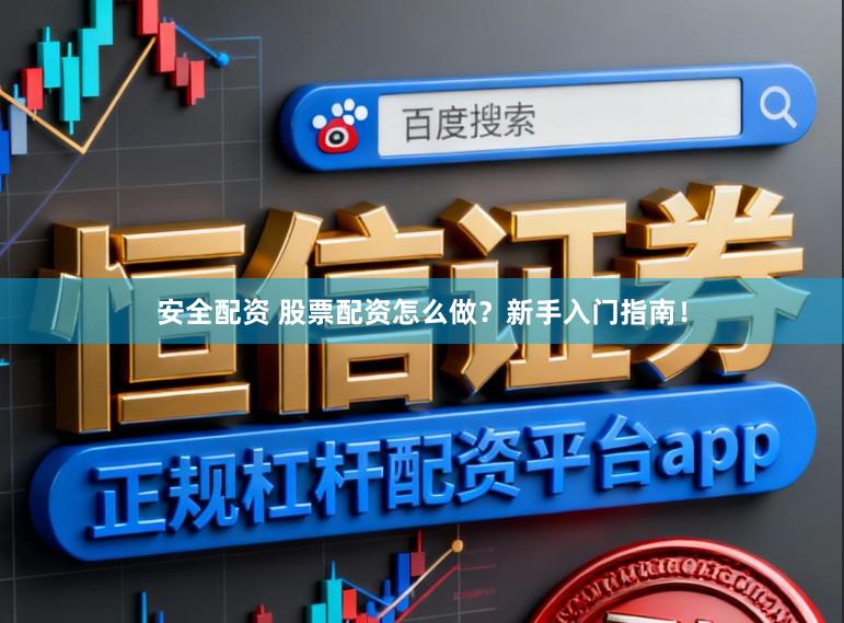 安全配资 股票配资怎么做？新手入门指南！